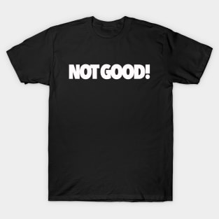 Not Good! T-Shirt